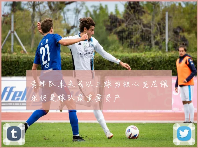 黄蜂队未来或以三球为核心克尼佩尔仍是球队最重要资产