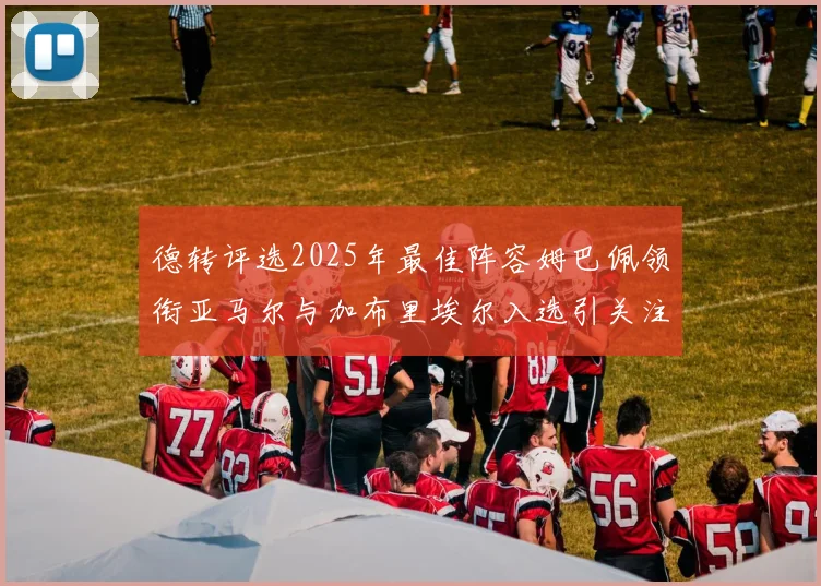 德转评选2025年最佳阵容姆巴佩领衔亚马尔与加布里埃尔入选引关注