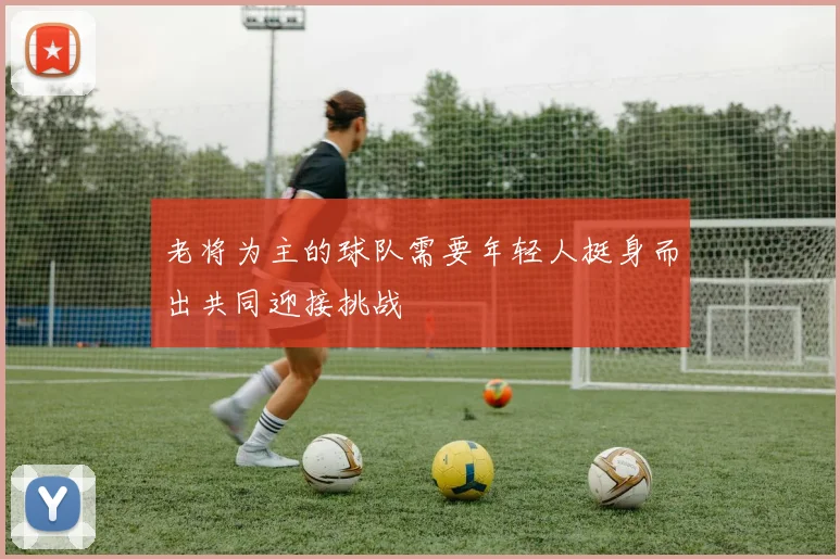 老将为主的球队需要年轻人挺身而出共同迎接挑战