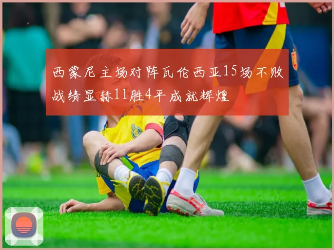 西蒙尼主场对阵瓦伦西亚15场不败战绩显赫11胜4平成就辉煌
