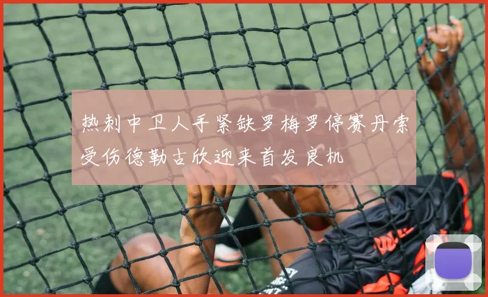 热刺中卫人手紧缺罗梅罗停赛丹索受伤德勒古欣迎来首发良机