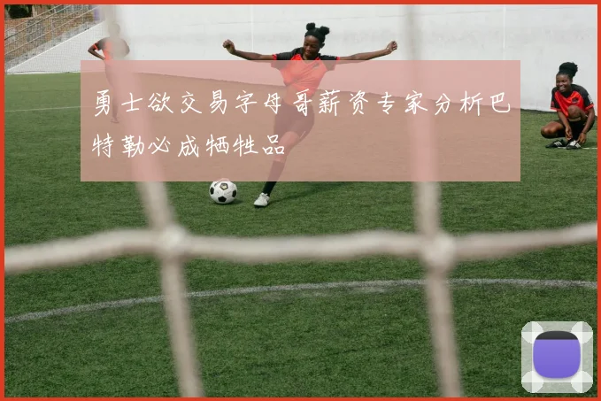 勇士欲交易字母哥薪资专家分析巴特勒必成牺牲品