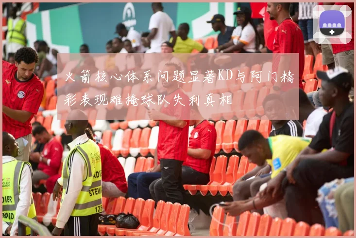 火箭核心体系问题显著KD与阿门精彩表现难掩球队失利真相