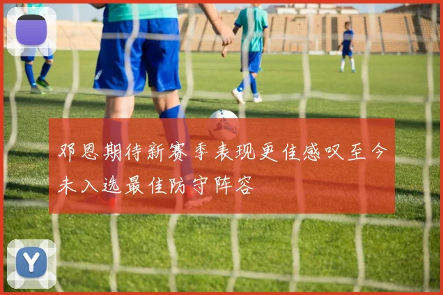 邓恩期待新赛季表现更佳感叹至今未入选最佳防守阵容