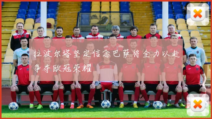 拉波尔塔坚定信念巴萨将全力以赴争夺欧冠荣耀
