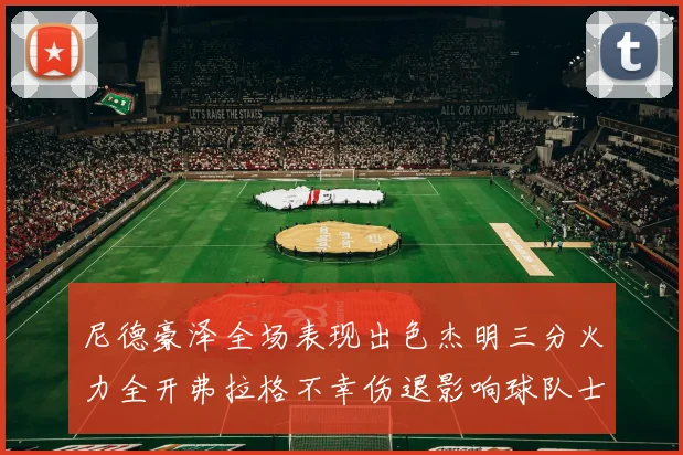 尼德豪泽全场表现出色杰明三分火力全开弗拉格不幸伤退影响球队士气
