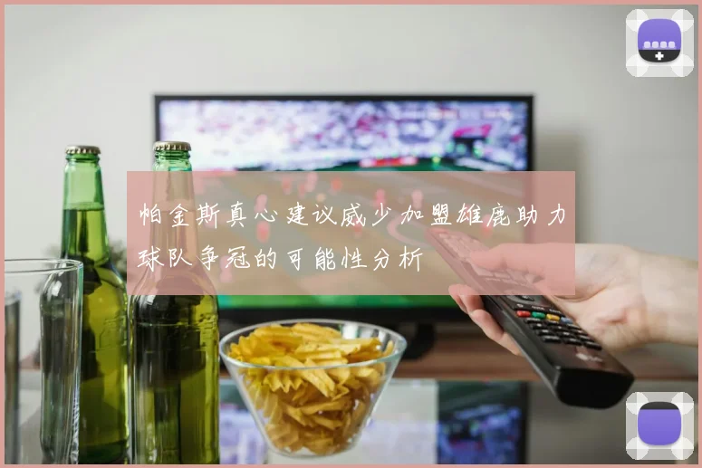 帕金斯真心建议威少加盟雄鹿助力球队争冠的可能性分析