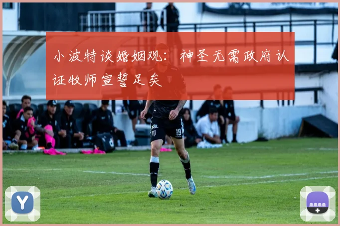 小波特谈婚姻观：神圣无需政府认证牧师宣誓足矣