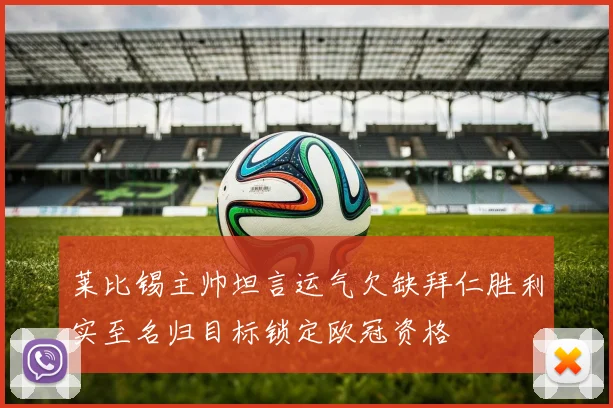 莱比锡主帅坦言运气欠缺拜仁胜利实至名归目标锁定欧冠资格