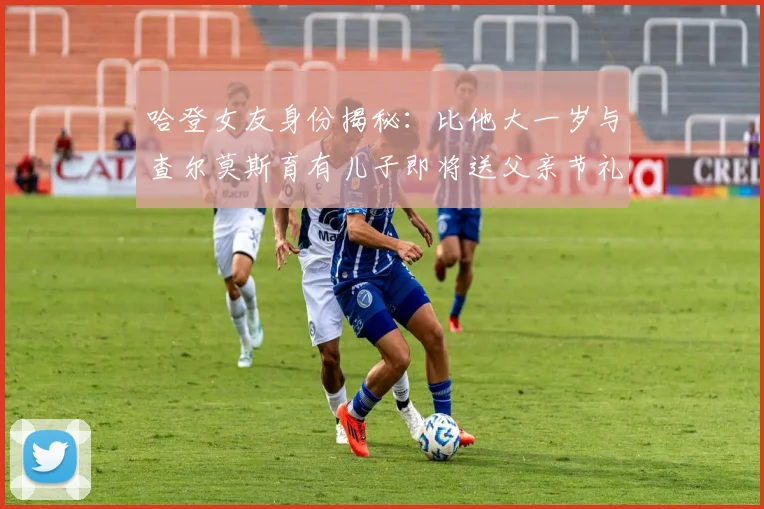 哈登女友身份揭秘：比他大一岁与查尔莫斯育有儿子即将送父亲节礼物