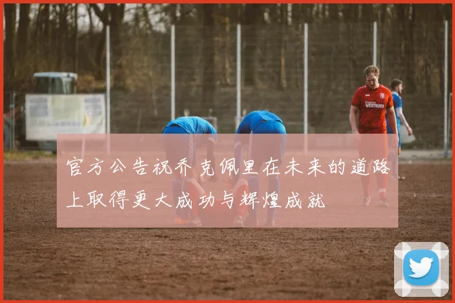 官方公告祝乔克佩里在未来的道路上取得更大成功与辉煌成就