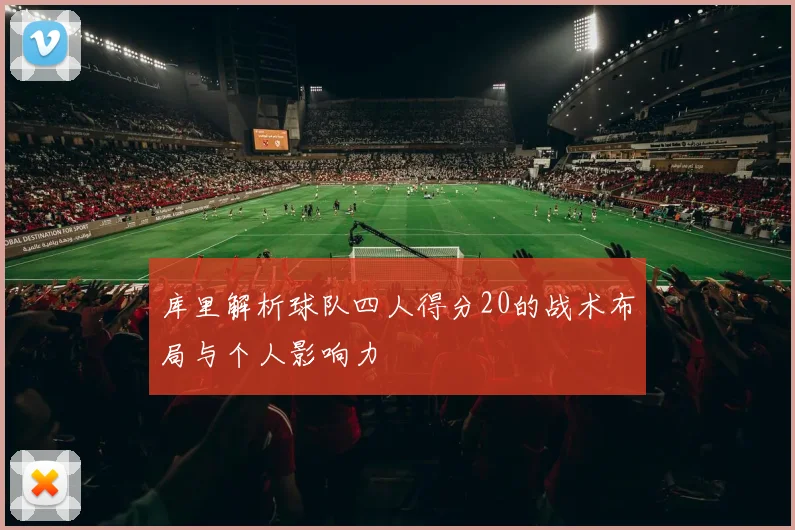 库里解析球队四人得分20的战术布局与个人影响力