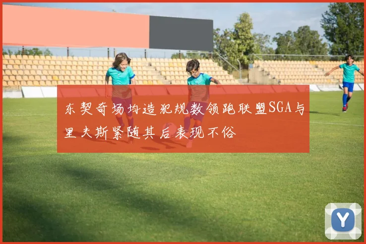 东契奇场均造犯规数领跑联盟SGA与里夫斯紧随其后表现不俗