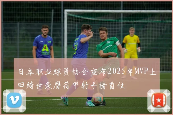 日本职业球员协会宣布2025年MVP上田绮世荣膺荷甲射手榜首位